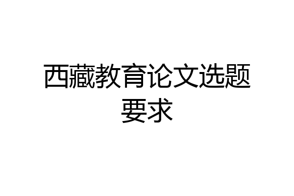 西藏教育论文选题要求