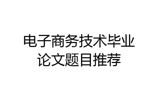 电子商务技术毕业论文题目推荐