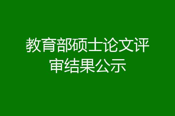 教育部硕士论文评审结果公示