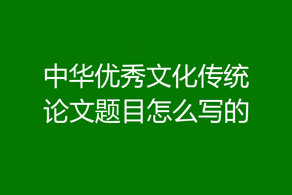 中华优秀文化传统论文题目怎么写的