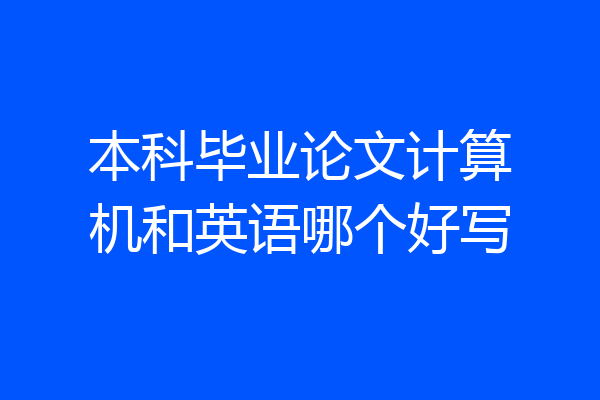 本科毕业论文计算机和英语哪个好写