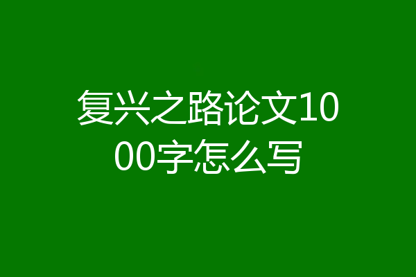 复兴之路论文1000字怎么写
