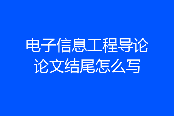 电子信息工程导论论文结尾怎么写