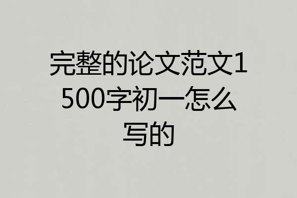 完整的论文范文1500字初一怎么写的