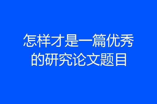 怎样才是一篇优秀的研究论文题目