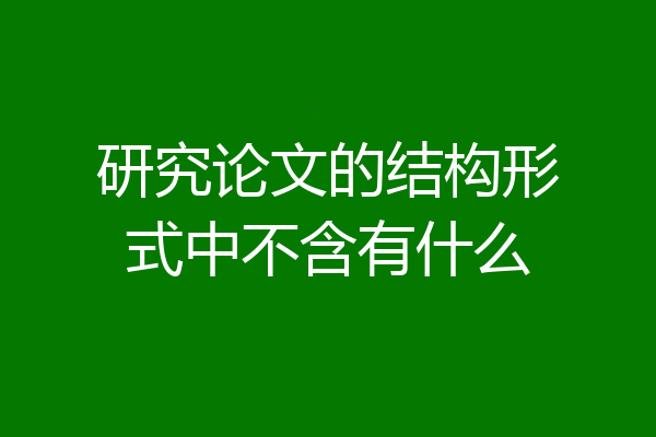 研究论文的结构形式中不含有什么