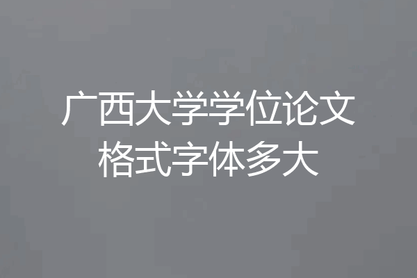 广西大学学位论文格式字体多大