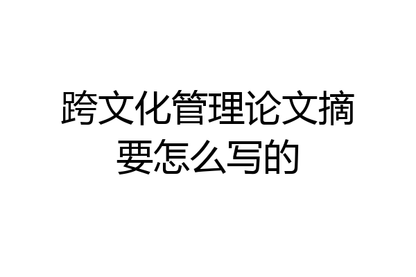 跨文化管理论文摘要怎么写的