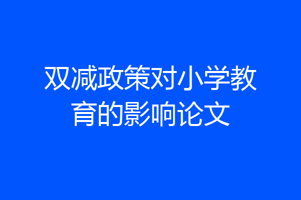 双减政策对小学教育的影响论文