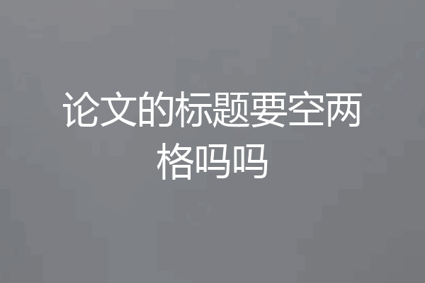 论文的标题要空两格吗吗