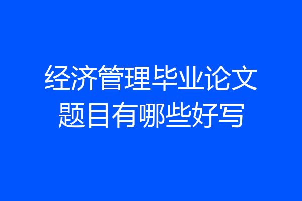 经济管理毕业论文题目有哪些好写