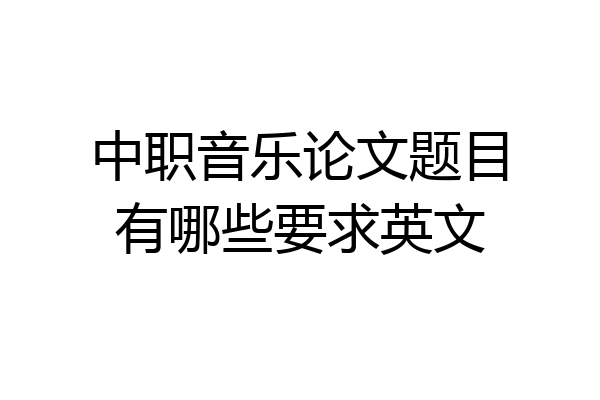 中职音乐论文题目有哪些要求英文