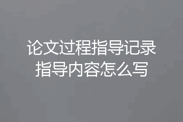 论文过程指导记录指导内容怎么写
