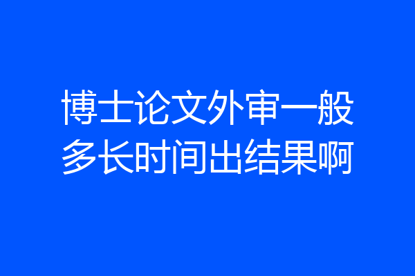 博士论文外审一般多长时间出结果啊