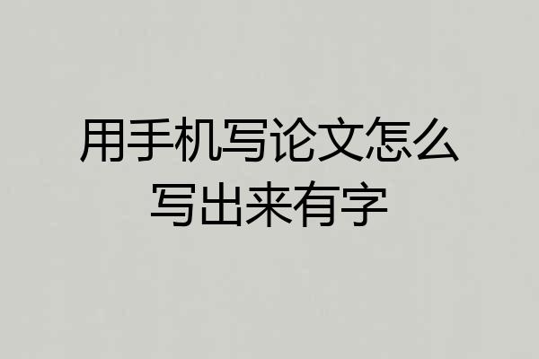 用手机写论文怎么写出来有字