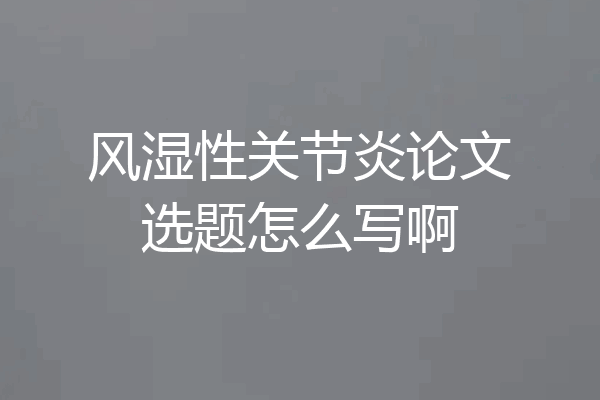 风湿性关节炎论文选题怎么写啊
