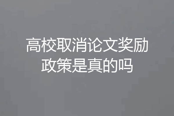 高校取消论文奖励政策是真的吗