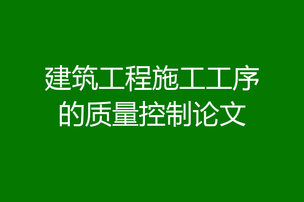 建筑工程施工工序的质量控制论文