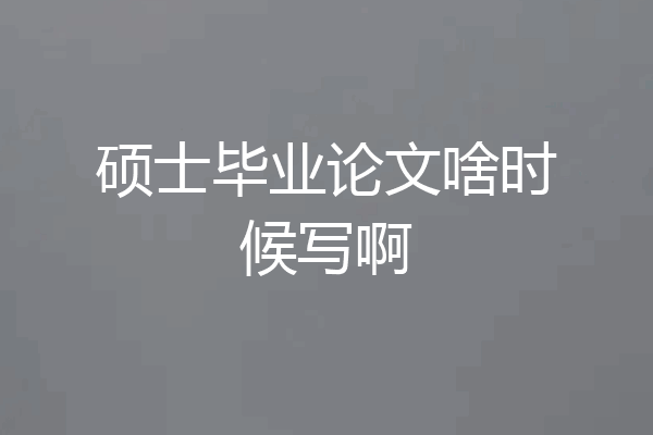 硕士毕业论文啥时候写啊