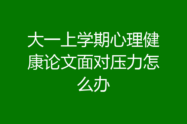 大一上学期心理健康论文面对压力怎么办
