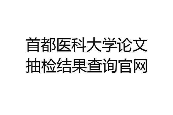 首都医科大学论文抽检结果查询官网