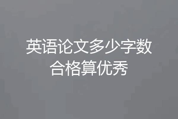 英语论文多少字数合格算优秀