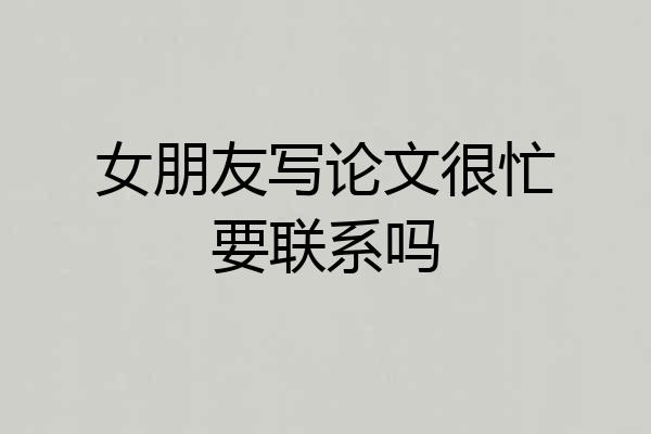 女朋友写论文很忙要联系吗
