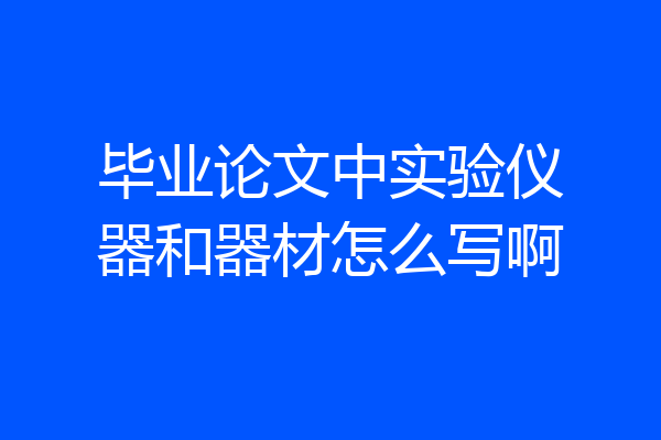 毕业论文中实验仪器和器材怎么写啊