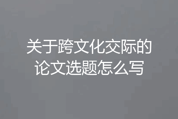 关于跨文化交际的论文选题怎么写
