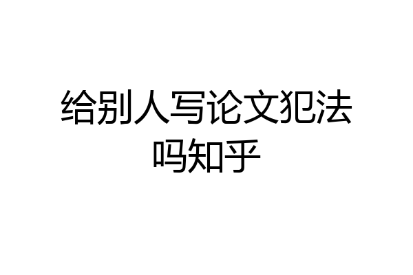 给别人写论文犯法吗知乎
