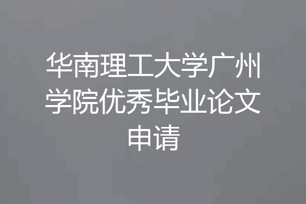 华南理工大学广州学院优秀毕业论文申请