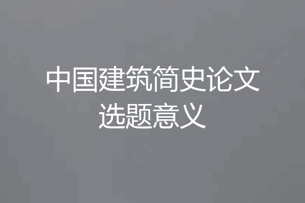 中国建筑简史论文选题意义