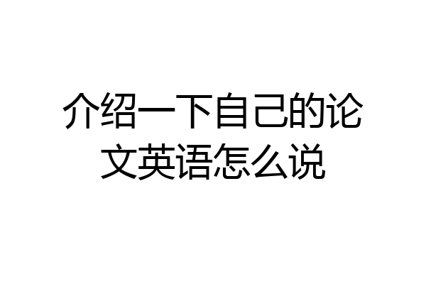 介绍一下自己的论文英语怎么说