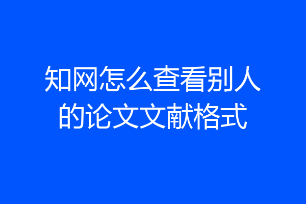知网怎么查看别人的论文文献格式
