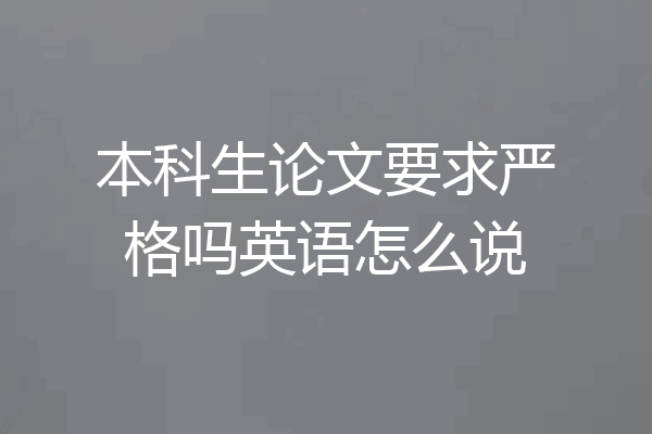 本科生论文要求严格吗英语怎么说