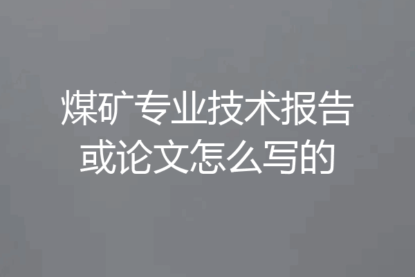煤矿专业技术报告或论文怎么写的