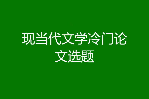 现当代文学冷门论文选题