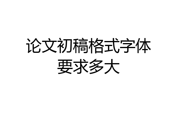 论文初稿格式字体要求多大