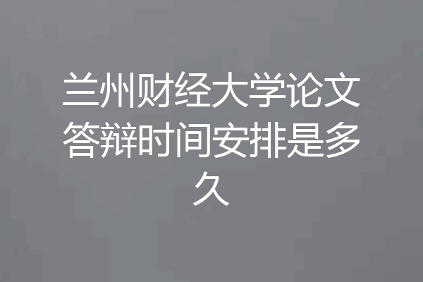 兰州财经大学论文答辩时间安排是多久