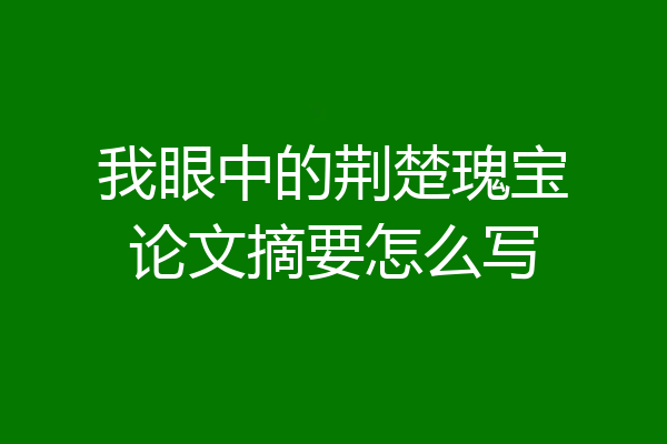 我眼中的荆楚瑰宝论文摘要怎么写