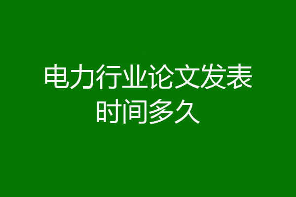 电力行业论文发表时间多久