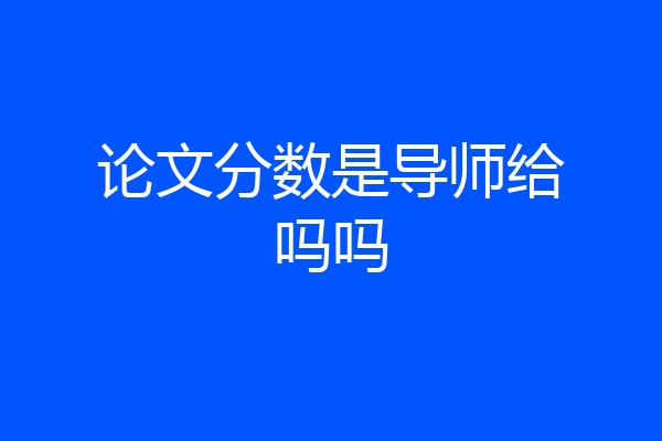 论文分数是导师给吗吗