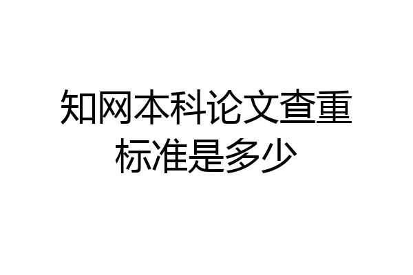 知网本科论文查重标准是多少
