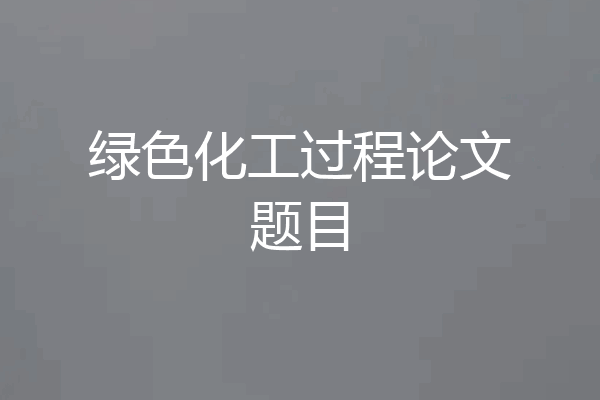 绿色化工过程论文题目
