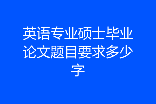 英语专业硕士毕业论文题目要求多少字