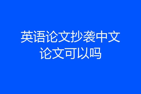 英语论文抄袭中文论文可以吗