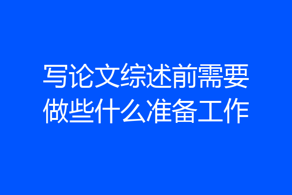 写论文综述前需要做些什么准备工作