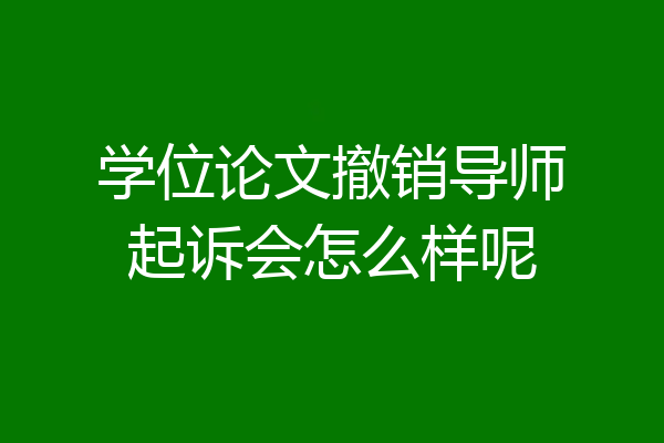 学位论文撤销导师起诉会怎么样呢