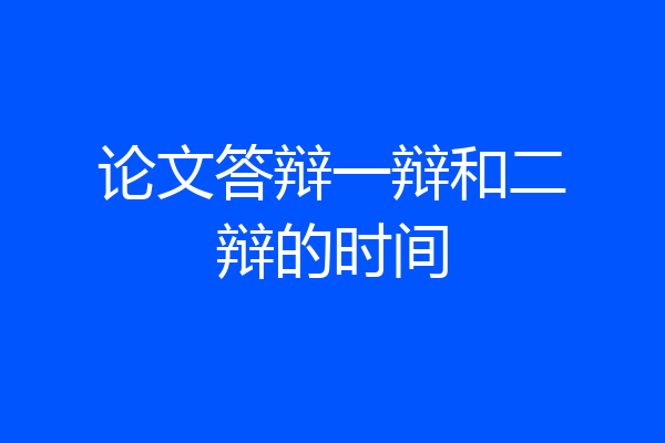 论文答辩一辩和二辩的时间