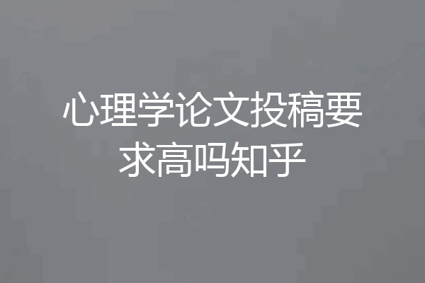 心理学论文投稿要求高吗知乎